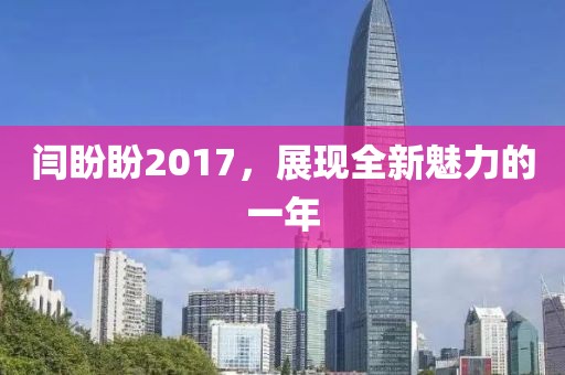 闫盼盼2017，展现全新魅力的一年