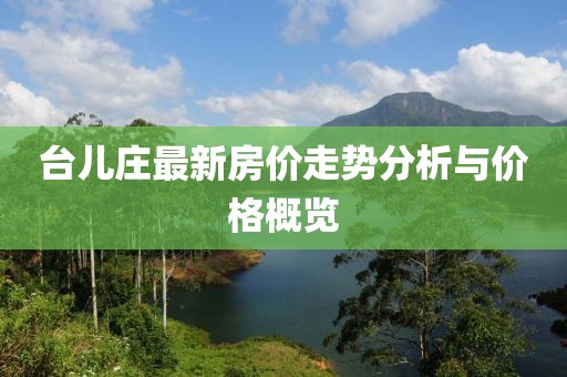 台儿庄最新房价走势分析与价格概览