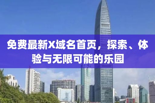 免费最新X域名首页，探索、体验与无限可能的乐园