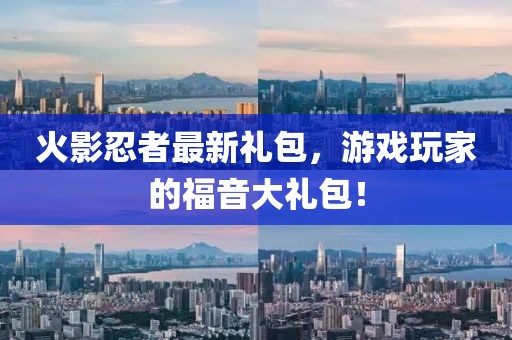 火影忍者最新礼包，游戏玩家的福音大礼包！