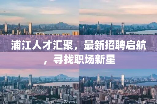 浦江人才汇聚，最新招聘启航，寻找职场新星