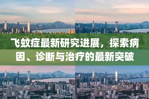 飞蚊症最新研究进展，探索病因、诊断与治疗的最新突破