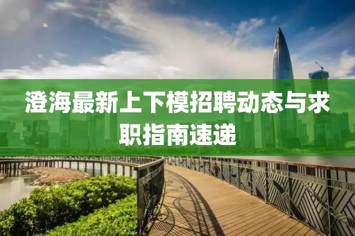 澄海最新上下模招聘动态与求职指南速递
