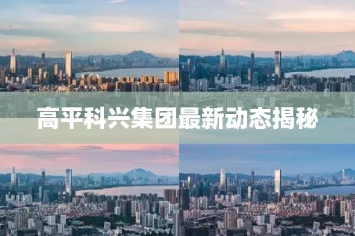 高平科兴集团最新动态揭秘