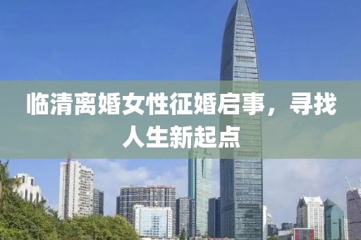 临清离婚女性征婚启事，寻找人生新起点