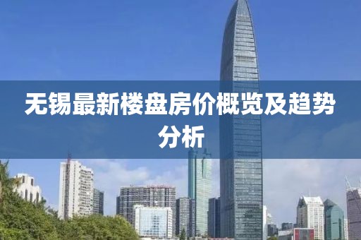 无锡最新楼盘房价概览及趋势分析