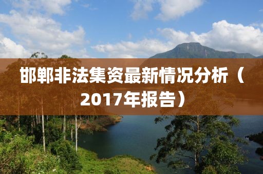 邯郸非法集资最新情况分析（2017年报告）