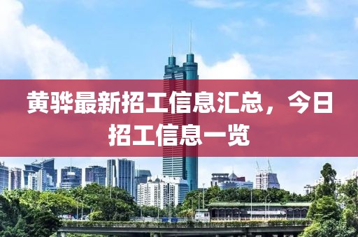 黄骅最新招工信息汇总，今日招工信息一览