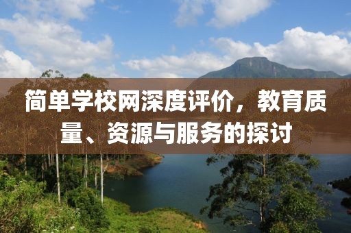 简单学校网深度评价，教育质量、资源与服务的探讨