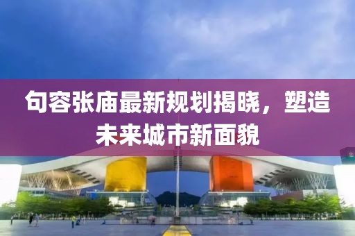 句容张庙最新规划揭晓，塑造未来城市新面貌