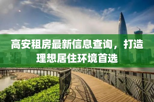 高安租房最新信息查询，打造理想居住环境首选
