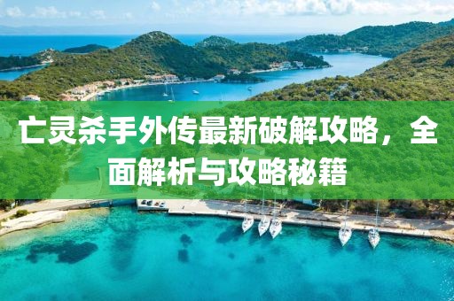 亡灵杀手外传最新破解攻略，全面解析与攻略秘籍