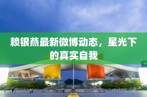 赖银燕最新微博动态，星光下的真实自我
