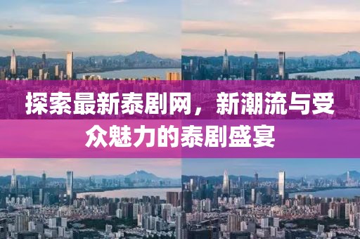 探索最新泰剧网，新潮流与受众魅力的泰剧盛宴