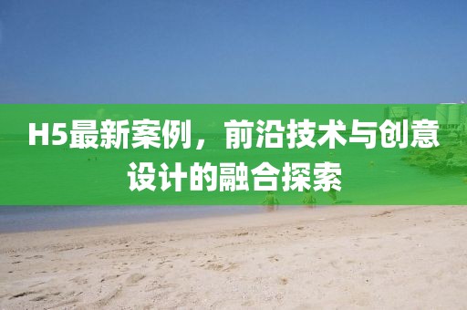 H5最新案例，前沿技术与创意设计的融合探索