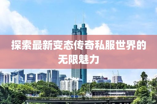 探索最新变态传奇私服世界的无限魅力