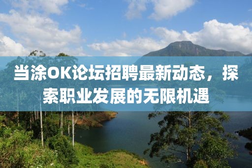 当涂OK论坛招聘最新动态，探索职业发展的无限机遇