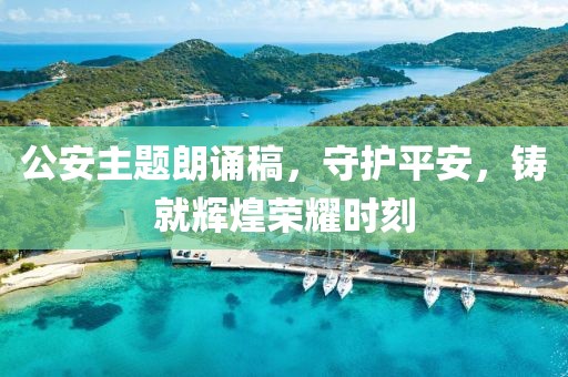 公安主题朗诵稿，守护平安，铸就辉煌荣耀时刻