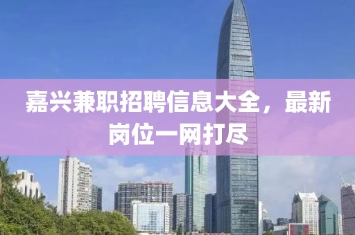 嘉兴兼职招聘信息大全，最新岗位一网打尽