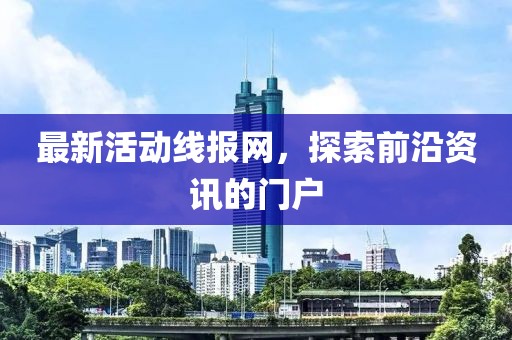 最新活动线报网，探索前沿资讯的门户