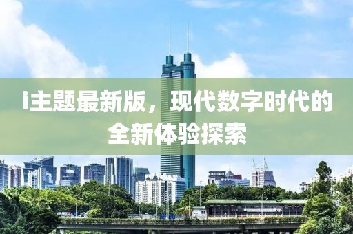 i主题最新版，现代数字时代的全新体验探索