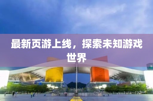 最新页游上线，探索未知游戏世界