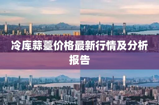 冷库蒜薹价格最新行情及分析报告