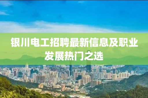 银川电工招聘最新信息及职业发展热门之选