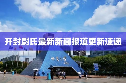开封尉氏最新新闻报道更新速递