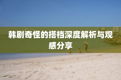 韩剧奇怪的搭档深度解析与观感分享