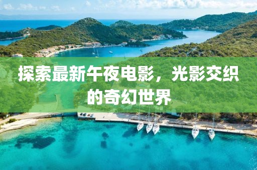 探索最新午夜电影，光影交织的奇幻世界