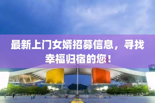 最新上门女婿招募信息，寻找幸福归宿的您！