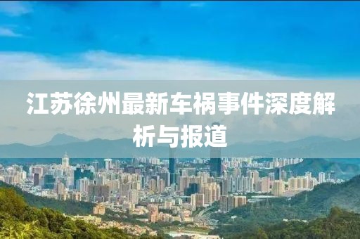 江苏徐州最新车祸事件深度解析与报道