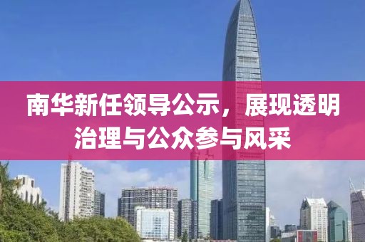 南华新任领导公示，展现透明治理与公众参与风采