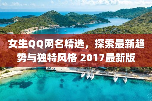 女生QQ网名精选，探索最新趋势与独特风格 2017最新版