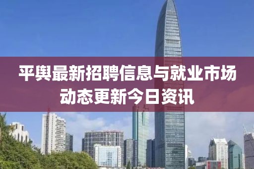 平舆最新招聘信息与就业市场动态更新今日资讯