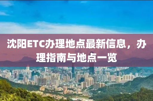 沈阳ETC办理地点最新信息，办理指南与地点一览