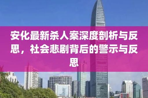 安化最新杀人案深度剖析与反思，社会悲剧背后的警示与反思