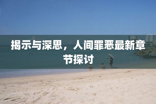 揭示与深思，人间罪恶最新章节探讨