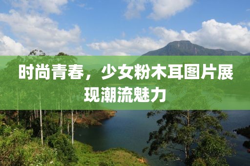 时尚青春，少女粉木耳图片展现潮流魅力