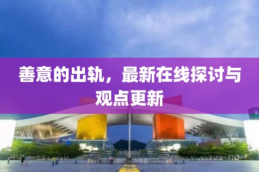善意的出轨，最新在线探讨与观点更新