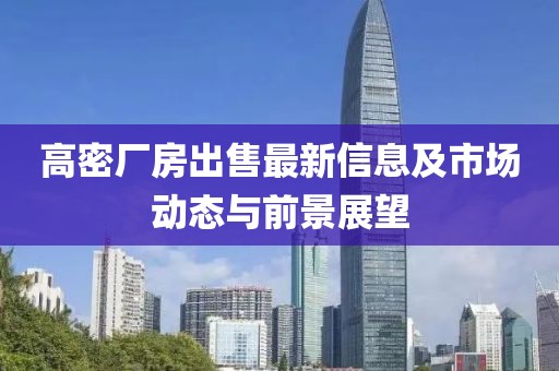 高密厂房出售最新信息及市场动态与前景展望