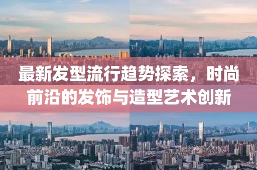 最新发型流行趋势探索，时尚前沿的发饰与造型艺术创新