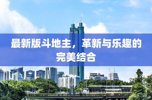 最新版斗地主，革新与乐趣的完美结合