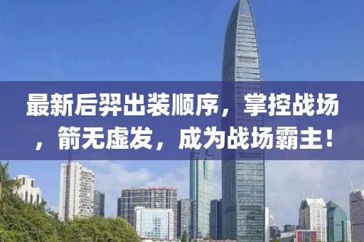 最新后羿出装顺序，掌控战场，箭无虚发，成为战场霸主！