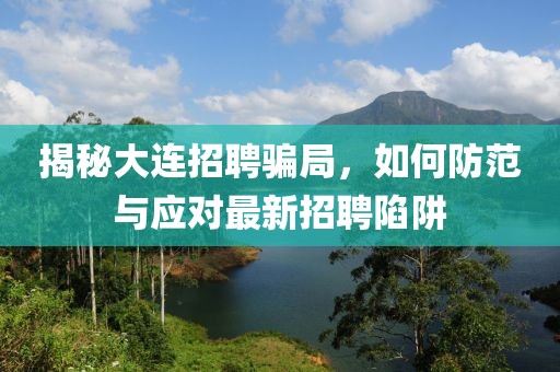 揭秘大连招聘骗局，如何防范与应对最新招聘陷阱