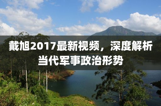 戴旭2017最新视频，深度解析当代军事政治形势