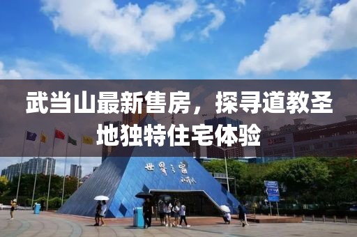 武当山最新售房，探寻道教圣地独特住宅体验
