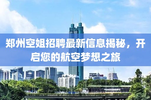 郑州空姐招聘最新信息揭秘，开启您的航空梦想之旅