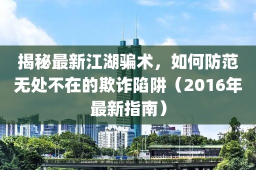揭秘最新江湖骗术，如何防范无处不在的欺诈陷阱（2016年最新指南）